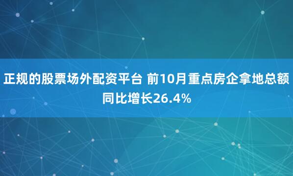 正规的股票场外配资平台 前10月重点房企拿地总额同比增长26.4%