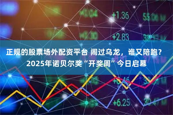正规的股票场外配资平台 闹过乌龙，谁又陪跑？ 2025年诺贝尔奖“开奖周”今日启幕