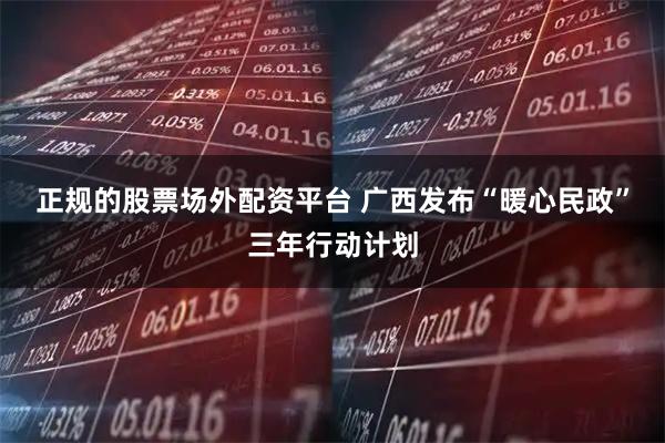 正规的股票场外配资平台 广西发布“暖心民政”三年行动计划