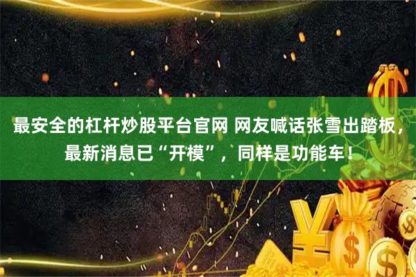 最安全的杠杆炒股平台官网 网友喊话张雪出踏板，最新消息已“开模”，同样是功能车！