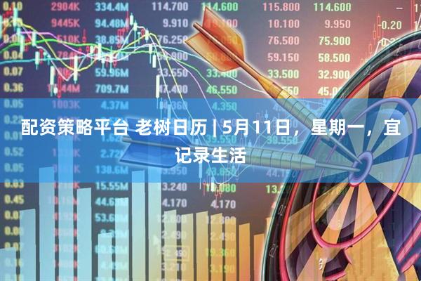 配资策略平台 老树日历 | 5月11日，星期一，宜记录生活