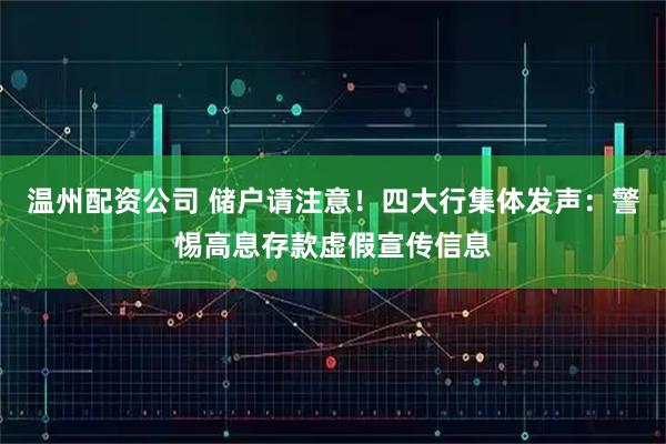 温州配资公司 储户请注意！四大行集体发声：警惕高息存款虚假宣传信息