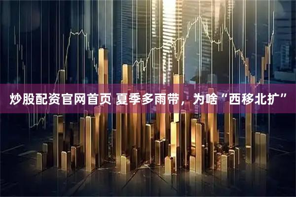 炒股配资官网首页 夏季多雨带，为啥“西移北扩”
