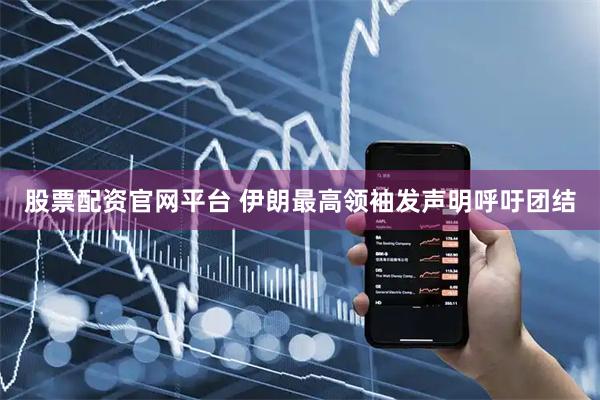 股票配资官网平台 伊朗最高领袖发声明呼吁团结